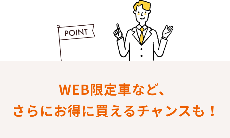 WEB限定車など、 さらにお得に買えるチャンスも!