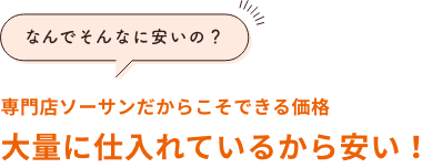大量に仕入れているから安い！